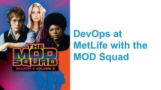 DevOps at
MetLife with the
MOD Squad
 