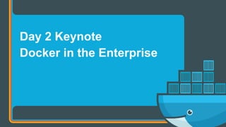 Day 2 Keynote
Docker in the Enterprise
 