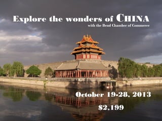 Explore the wonders of         CHINA
                with the Bend Chamber of Commerce




             October 19-28, 2013
                     $2,199
 