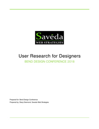 User Research for Designers
BEND DESIGN CONFERENCE 2018
Prepared for: Bend Design Conference
Prepared by: Stacy Desmond, Saveda Web Strategies
 
