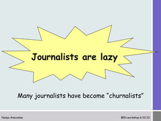 Newsflash
                 Journalists are lazy



          Many journalists have become “churnalists”


Nadya Anscombe  ...