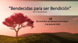 “Bendecidas para ser Bendición”
Por M. Dinorah Rivera
Día de Énfasis de Ministerio de la Mujer
9 de junio de 2018
 