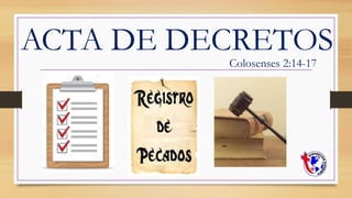 ACTA DE DECRETOS
Colosenses 2:14-17
 