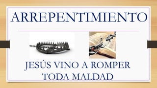 JESÚS VINO A ROMPER
TODA MALDAD
ARREPENTIMIENTO
 