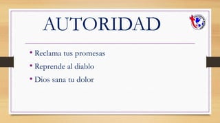 AUTORIDAD
• Reclama tus promesas
• Reprende al diablo
• Dios sana tu dolor
 