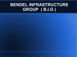 BENDEL INFRASTRUCTURE GROUP  ( B.I.G ) 