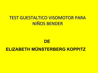TEST GUESTALTICO VISOMOTOR PARA
           NIÑOS BENDER


               DE
ELIZABETH MÜNSTERBERG KOPPITZ
 