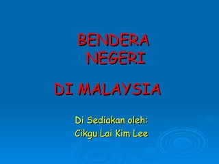 BENDERA  NEGERI DI MALAYSIA   Di Sediakan oleh: Cikgu Lai Kim Lee 