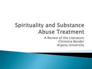 Spirituality and Substance Abuse Treatment A Review of the Literature Christina Bender Argosy University 