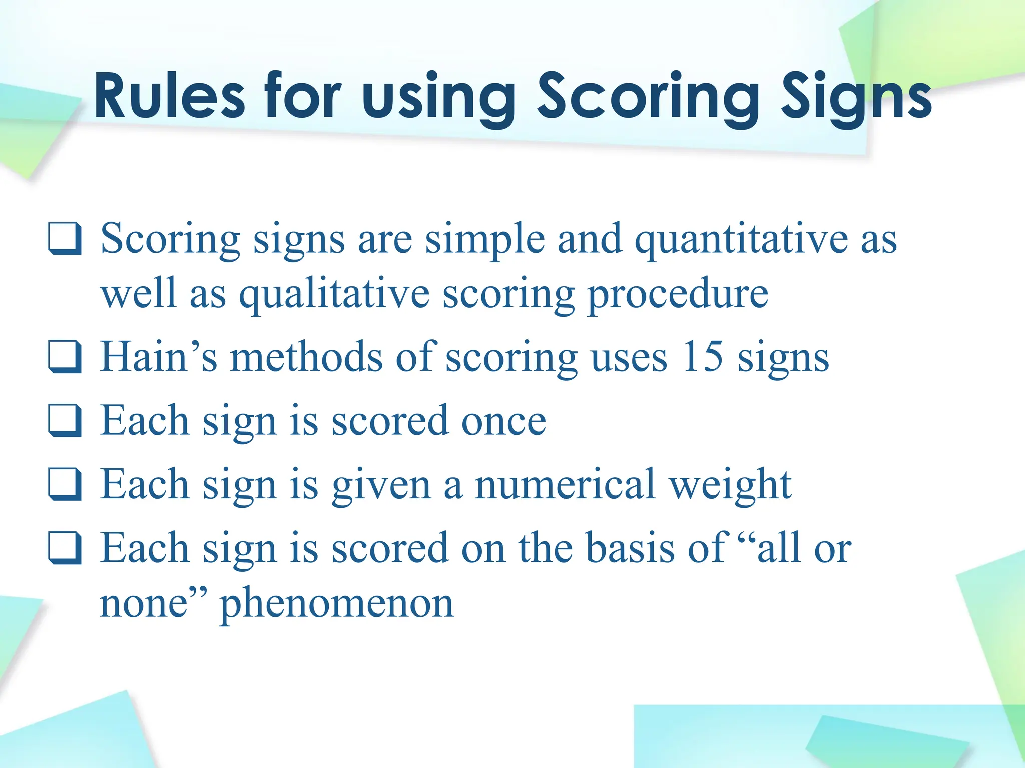 Rules for using Scoring Signs
❑ Scoring signs are simple and quantitative as
well as qualitative scoring procedure
❑ Hain’s methods of scoring uses 15 signs
❑ Each sign is scored once
❑ Each sign is given a numerical weight
❑ Each sign is scored on the basis of “all or
none” phenomenon
 