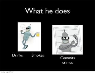 What he does
Drinks Smokes
Commits
crimes
Tuesday, August 27, 13
 