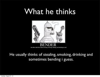 What he thinks
He usually thinks of stealing, smoking, drinking and
sometimes bending i guess.
Tuesday, August 27, 13
 