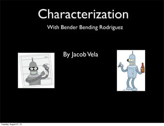 Characterization
With Bender Bending Rodriguez
By JacobVela
Tuesday, August 27, 13
 