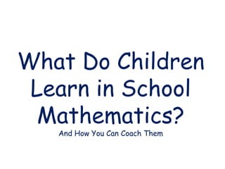 What Do Children
Learn in School
Mathematics?
And How You Can Coach Them