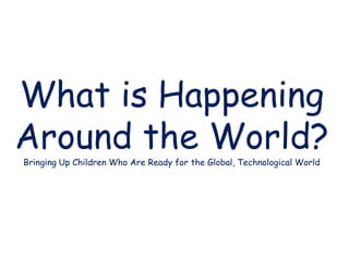 What is Happening
Around the World?Bringing Up Children Who Are Ready for the Global, Technological World