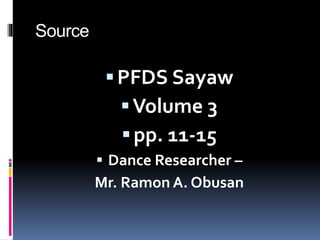 Source
PFDS Sayaw
Volume 3
pp. 11-15
 Dance Researcher –
Mr. Ramon A. Obusan
 