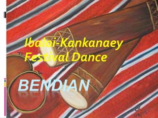 BENDIAN
Ibaloi-Kankanaey
Festival Dance
 