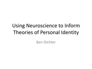 Using Neuroscience to Inform Theories of Personal Identity Ben Dichter 