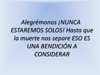  Alegrémonos ¡NUNCA ESTAREMOS SOLOS! Hasta que la muerte nos separeESO ES UNA BENDICIÓN A CONSIDERAR