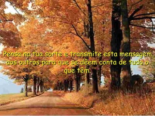 Pensa na tua sorte e transmite esta mensagem aos outros para que se dêem conta de tudo o que têm.