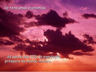 … és parte dos 10% da população próspera do mundo inteiro. Se tens umas economias 