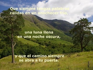 Que siempre tengas palabras
cálidas en un anochecer frío,
una luna llena
en una noche oscura,
y que el camino siempre
se abra a tu puerta.
 