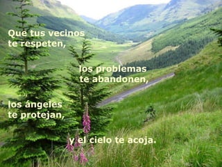 Que tus vecinos
te respeten,
los problemas
te abandonen,
los ángeles
te protejan,
y el cielo te acoja.
 