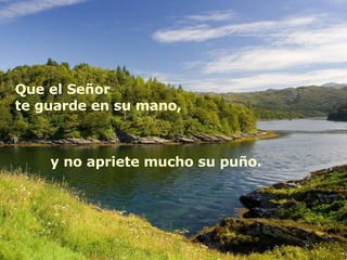 Que el Señor  te guarde en su mano, y no apriete mucho su puño. 