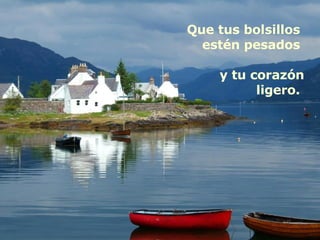 Que tus bolsillos  estén pesados  y tu corazón ligero.  