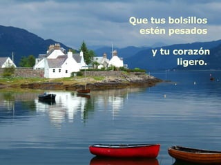 Que tus bolsillos  estén pesados  y tu corazón ligero.  