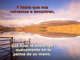 Y hasta que nos volvamos a encontrar,que Dios te sostenga suavemente en la palma de su mano.