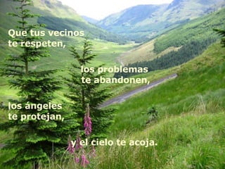 Que tus vecinos  te respeten,  los problemas  te abandonen, los ángeles te protejan,  y el cielo te acoja.  
