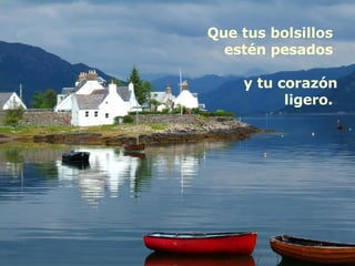 Que tus bolsillos  estén pesados  y tu corazón ligero.  