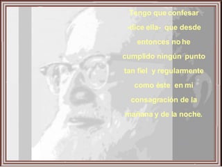 Tengo que confesar -dice ella-  que desde entonces no he cumplido ningún  punto tan fiel  y regularmente como éste  en mi consagración de la mañana y de la noche. 