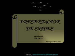 PRESENTACION DE SLIDES PRENDE LOS PARLANTES.. Click p/cambiar slide Visita:  www.RenuevoDePlenitud.com 