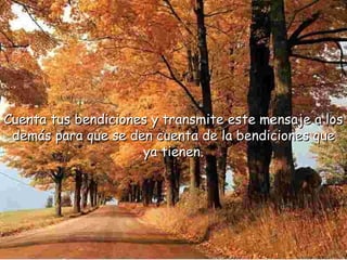 Cuenta tus bendiciones y ttrraannssmmiittee eessttee mmeennssaajjee aa llooss 
ddeemmááss ppaarraa qquuee ssee ddeenn ccuueennttaa ddee llaa bbeennddiicciioonneess qquuee 
yyaa ttiieenneenn.. 
