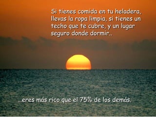 SSii ttiieenneess ccoommiiddaa eenn ttuu hheellaaddeerraa,, 
lllleevvaass llaa rrooppaa lliimmppiiaa,, ssii ttiieenneess uunn 
tteecchhoo qquuee ttee ccuubbrree,, yy uunn lluuggaarr 
sseegguurroo ddoonnddee ddoorrmmiirr.... 
……eres más rico qquuee eell 7755%% ddee llooss ddeemmááss.. 
 