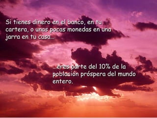SSii ttiieenneess ddiinneerroo eenn eell bbaannccoo,, eenn ttuu 
ccaarrtteerraa,, oo uunnaass ppooccaass mmoonneeddaass eenn uunnaa 
jjaarrrraa eenn ttuu ccaassaa…… 
……eerreess ppaarrttee ddeell 1100%% ddee llaa 
ppoobbllaacciióónn pprróóssppeerraa ddeell mmuunnddoo 
eenntteerroo.. 
 