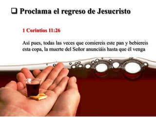  Proclama el regreso de Jesucristo

   1 Corintios 11:26

   Así pues, todas las veces que comiereis este pan y bebiereis
   esta copa, la muerte del Señor anunciáis hasta que él venga
 