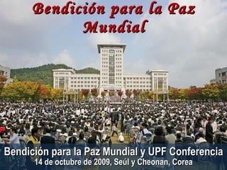 Bendición para la Paz Mundial Bendición para la Paz Mundial y UPF Conferencia 14 de octubre de 2009, Seúl y Cheonan, Corea 
