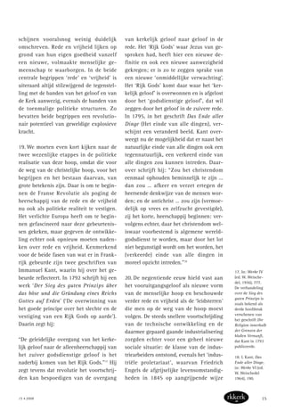 schijnen vooralsnog weinig duidelijk
omschreven. Rede en vrijheid lijken op
grond van hun eigen goedheid vanzelf
een nieuwe, volmaakte menselijke ge-
meenschap te waarborgen. In de beide
centrale begrippen ‘rede’ en ‘vrijheid’ is
uiteraard altijd stilzwijgend de tegenstel-
ling met de banden van het geloof en van
de Kerk aanwezig, evenals de banden van
de toenmalige politieke structuren. Zo
bevatten beide begrippen een revolutio-
nair potentieel van geweldige explosieve
kracht.
19. We moeten even kort kijken naar de
twee wezenlijke etappes in de politieke
realisatie van deze hoop, omdat die voor
de weg van de christelijke hoop, voor het
begrijpen en het bestaan daarvan, van
grote betekenis zijn. Daar is om te begin-
nen de Franse Revolutie als poging de
heerschappij van de rede en de vrijheid
nu ook als politieke realiteit te vestigen.
Het verlichte Europa heeft om te begin-
nen gefascineerd naar deze gebeurtenis-
sen gekeken, maar gegeven de ontwikke-
ling echter ook opnieuw moeten naden-
ken over rede en vrijheid. Kenmerkend
voor de beide fasen van wat er in Frank-
rijk gebeurde zijn twee geschriften van
Immanuel Kant, waarin hij over het ge-
beurde reflecteert. In 1792 schrijft hij een
werk ‘Der Sieg des guten Prinzips über
das böse und die Gründung eines Reichs
Gottes auf Erden’ (‘De overwinning van
het goede principe over het slechte en de
vestiging van een Rijk Gods op aarde’).
Daarin zegt hij:
“De geleidelijke overgang van het kerke-
lijk geloof naar de alleenheerschappij van
het zuiver godsdienstige geloof is het
naderbij komen van het Rijk Gods.”17
Hij
zegt tevens dat revolutie het voortschrij-
den kan bespoedigen van de overgang
van kerkelijk geloof naar geloof in de
rede. Het ‘Rijk Gods’ waar Jezus van ge-
sproken had, heeft hier een nieuwe de-
finitie en ook een nieuwe aanwezigheid
gekregen; er is zo te zeggen sprake van
een nieuwe ‘onmiddellijke verwachting’.
Het ‘Rijk Gods’ komt daar waar het ‘ker-
kelijk geloof’ is overwonnen en is afgelost
door het ‘godsdienstige geloof’, dat wil
zeggen door het geloof in de zuivere rede.
In 1795, in het geschrift Das Ende aller
Dinge (Het einde van alle dingen), ver-
schijnt een veranderd beeld. Kant over-
weegt nu de mogelijkheid dat er naast het
natuurlijke einde van alle dingen ook een
tegennatuurlijk, een verkeerd einde van
alle dingen zou kunnen intreden. Daar-
over schrijft hij: “Zou het christendom
eenmaal ophouden beminnelijk te zijn …
dan zou … afkeer en verzet ertegen de
heersende denkwijze van de mensen wor-
den; en de antichrist … zou zijn (vermoe-
delijk op vrees en zelfzucht gevestigde),
zij het korte, heerschappij beginnen: ver-
volgens echter, daar het christendom wel-
iswaar voorbestemd is algemene wereld-
godsdienst te worden, maar door het lot
niet begunstigd wordt om het worden, het
(verkeerde) einde van alle dingen in
moreel opzicht intreden.”18
20. De negentiende eeuw hield vast aan
het vooruitgangsgeloof als nieuwe vorm
van de menselijke hoop en beschouwde
verder rede en vrijheid als de ‘leidsterren’
die men op de weg van de hoop moest
volgen. De steeds snellere voortschrijding
van de technische ontwikkeling en de
daarmee gepaard gaande industrialisering
zorgden echter voor een geheel nieuwe
sociale situatie: de klasse van de indus-
triearbeiders ontstond, evenals het ‘indus-
triële proletariaat’, waarvan Friedrich
Engels de afgrijselijke levensomstandig-
heden in 1845 op aangrijpende wijze
17. In: Werke IV
(ed. W. Weische-
del, 1956), 777.
De verhandeling
over de Sieg des
guten Prinzips is
zoals bekend als
derde hoofdstuk
verschenen van
het geschrift Die
Religion innerhalb
der Grenzen der
bloßen Vernunft,
dat Kant in 1793
publiceerde.
18. I. Kant, Das
Ende aller Dinge,
in: Werke VI (ed.
W. Weischedel
1964), 190.
15 • 2008 15
 