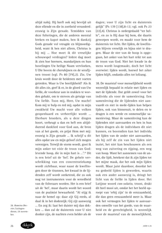 altijd nabij. Hij heeft ook mij bevrijd uit
deze ellende en die in zoetheid veranderd:
eeuwig is Zijn genade. Temidden van
deze folteringen, die de anderen meestal
breken en kapot maken, ben ik dankzij
Gods genade vol vreugde en blijmoedig-
heid, want ik ben niet alleen, Christus is
bij mij … Hoe moet ik dit vreselijke
schouwspel verdragen? Iedere dag moet
ik zien hoe heersers, mandarijnen en hun
hovelingen Uw heilige Naam vervloeken,
U Die boven de cherubijnen en de serafij-
nen troont (vgl. Ps 80 [79],2). Zie, Uw
kruis wordt door de heidenen met voeten
getreden. Waar is Uw heerlijkheid? Als ik
dit alles zie, geef ik er, in de gloed van Uw
liefde, de voorkeur aan in stukken te wor-
den gehakt, om te sterven als getuige van
Uw liefde. Toon mij, Heer, Uw macht!
Kom mij te hulp en red mij, opdat in mijn
zwakheid Uw macht voor alle volken
geopenbaard en verheerlijkt wordt …
Dierbare broeders, als u deze dingen
hoort, verheugt u dan en heft een altijd-
durend danklied voor God aan, de bron
van al het goede, en prijst Hem met mij:
eeuwig is Zijn genade … Ik schrijf u dit
alles opdat uw en mijn geloof zich mogen
verenigen. Terwijl de storm woedt, gooi ik
mijn anker tot vóór de troon van God:
levende hoop, die in mijn hart is …”.28
Dit
is een brief uit de ‘hel’. De gehele ver-
schrikking van een concentratiekamp
wordt zichtbaar, waar naast de kwellin-
gen door de tirannen, het kwaad in de lij-
denden zelf wordt ontketend, die zo ook
nog tot instrumenten voor de wreedheid
van de folteraars worden. Het is een brief
uit de ‘hel’, maar daarin wordt het woord
van de psalmist bewaarheid: “Al stijg ik
naar de hemel op: daar zijt Gij reeds, al
daal ik in het dodenrijk: Gij zijt aanwezig
… En zeg ik: laat het duister mij dan dek-
ken … dan zal de duisternis voor U niet
donker zijn, de nachten even helder als de
dagen; voor U zijn licht en duisternis
gelijk” (Ps 139 [138],8-12; vgl. ook Ps 23
[22],4). Christus is nedergedaald “ter hel-
le”, en zo is Hij daar bij hem, die daarin
geworpen wordt, en maakt voor hem de
duisternis tot licht. Het lijden, de kwellin-
gen blijven vreselijk en bijna niet te dra-
gen. Maar de ster van de hoop is opge-
gaan, het anker van het hart reikt tot aan
de troon van God. Niet het kwade in de
mens wordt losgemaakt, doch het licht
overwint: lijden wordt, hoewel het zeker
lijden blijft, ondanks alles tot lofzang.
38. De maatstaf voor menselijkheid wordt
wezenlijk bepaald in relatie met lijden en
met de lijdende. Dat geldt zowel voor het
individu als voor de samenleving. Een
samenleving die de lijdenden niet aan-
vaardt en niet in mede-lijden kan helpen
lijden, ook van binnenuit, te delen en te
dragen is een wrede en onmenselijke sa-
menleving. Maar de samenleving kan de
lijdenden niet aanvaarden en hen in hun
lijden dragen als de individuen dit niet
kunnen, en bovendien kan het individu
het lijden van de ander niet aanvaarden,
als hij zelf de zin van het lijden niet
inziet, het niet kan beschouwen als een
weg van zuivering en rijping, een weg
van hoop. Want het aannemen van de an-
der, die lijdt, betekent dat ik zijn lijden tot
het mijne maak, dat het ook mijn lijden
wordt. Maar juist daardoor, doordat het
nu gedeeld lijden is geworden, waarin
ook een ander aanwezig is, dringt het
licht van de liefde in lijden door. Het
Latijnse woord con-solatio, troost, drukt
dit heel mooi uit, omdat het het beeld op-
roept van ‘erbij zijn’ in de eenzaamheid,
die dan geen eenzaamheid meer is. Maar
ook het vermogen het lijden te aanvaar-
den omwille van het goede, van de waar-
heid en de gerechtigheid, is wezenlijk
voor de maatstaf van de menselijkheid,
28. Romeins Bre-
vier, Lezingen-
dienst, 24 novem-
ber.
2008 • 2626
 