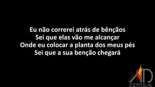 Eu não correrei atrás de bênçãos
Sei que elas vão me alcançar
Onde eu colocar a planta dos meus pés
Sei que a sua benção chegará
 