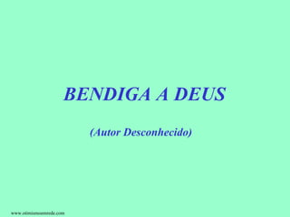 BENDIGA A DEUS
                         (Autor Desconhecido)




www.otimismoemrede.com
 