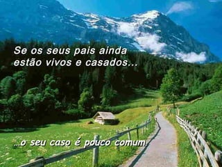 ……o seu caso é pouco comumo seu caso é pouco comum..
Se os seus pais aindaSe os seus pais ainda
estão vivos e casados...estão vivos e casados...
 