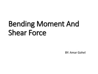 Bending Moment And
Shear Force
BY: Amar Gohel
 