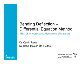 Bending Deflection –
Differential Equation Method
AE1108-II: Aerospace Mechanics of Materials
Aerospace Structures
& Materials
Faculty of Aerospace Engineering
Dr. Calvin Rans
Dr. Sofia Teixeira De Freitas
 