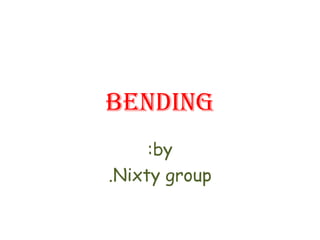 Bending by: Nixty group. 