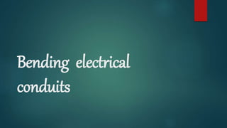 Bending electrical
conduits
 