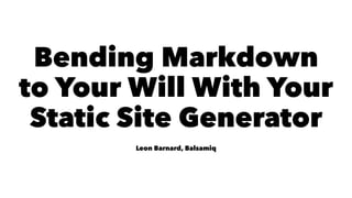 Bending Markdown
to Your Will With Your
Static Site Generator
Leon Barnard, Balsamiq
 